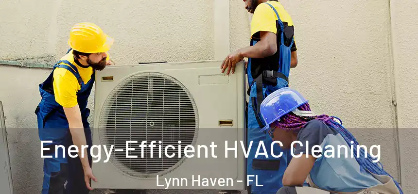  Energy-Efficient HVAC Cleaning Lynn Haven - FL